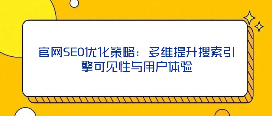 官網(wǎng)SEO優(yōu)化策略:多維提升搜索引擎可見性與用戶體驗(yàn)