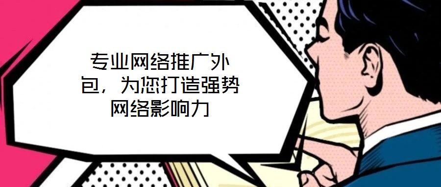 專業(yè)網(wǎng)絡(luò)推廣外包,為您打造強(qiáng)勢網(wǎng)絡(luò)影響力