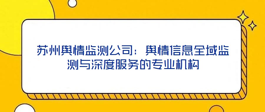蘇州輿情監測公司:輿情信息全域監測與深度服務的專業機構