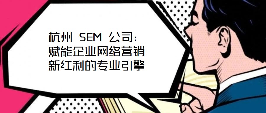 杭州 SEM 公司:賦能企業(yè)網(wǎng)絡(luò)營(yíng)銷(xiāo)新紅利的專業(yè)引擎