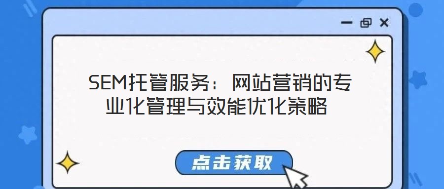 SEM托管服務(wù):網(wǎng)站營(yíng)銷的專業(yè)化管理與效能優(yōu)化策略
