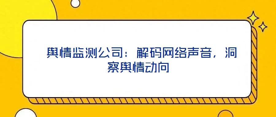 輿情監測公司:解碼網絡聲音,洞察輿情動向